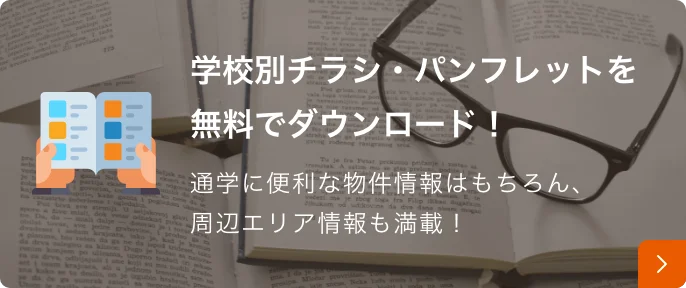 学校別チラシ・パンフレットを無料でダウンロード！通学に便利な物件情報はもちろん、周辺エリア情報も満載！