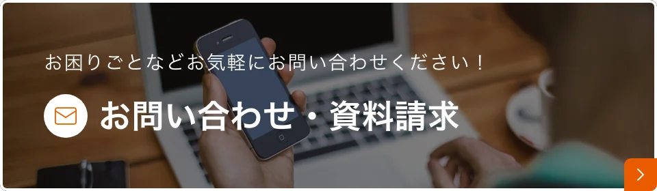 お困りごとなどお気軽にお問合せください！ お問合せ・資料請求