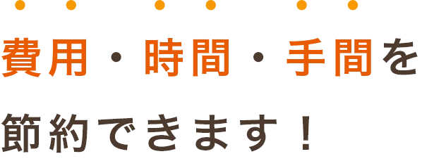 費用・時間・手間を節約できます!