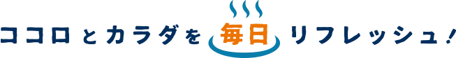 ココロとカラダを、毎日リフレッシュ！