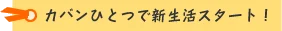 カバンひとつで新生活スタート!