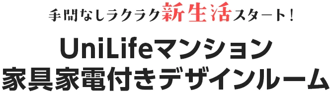 手間なしラクラク新生活スタート！ UniLifeマンション 家具家電付きデザインルーム